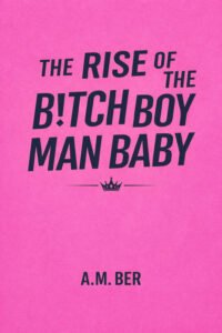 The Rise of the B!tch Boy Man Baby by A.M. Ber
